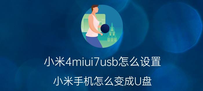 小米4miui7usb怎么设置 小米手机怎么变成U盘？